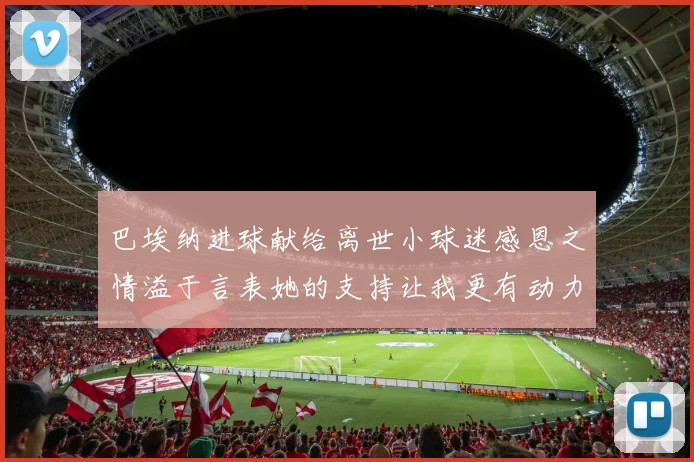 巴埃纳进球献给离世小球迷感恩之情溢于言表她的支持让我更有动力