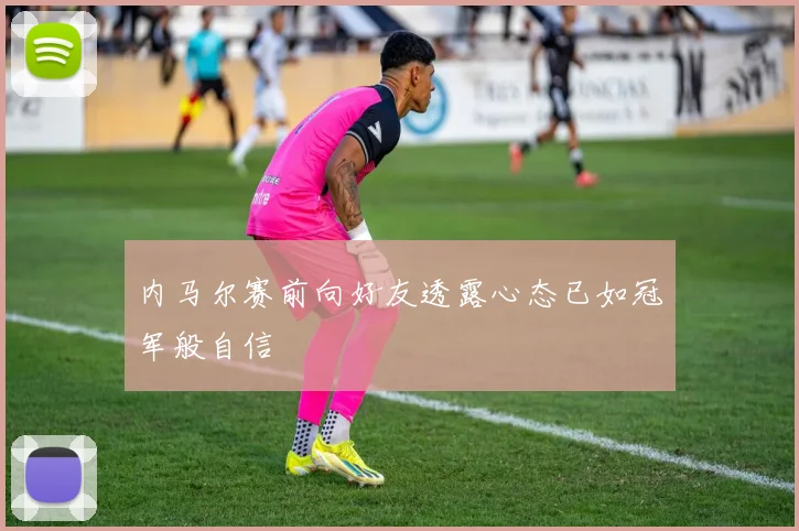内马尔赛前向好友透露心态已如冠军般自信
