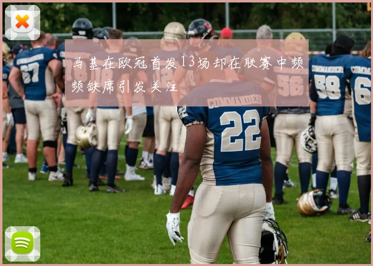 马基在欧冠首发13场却在联赛中频频缺席引发关注