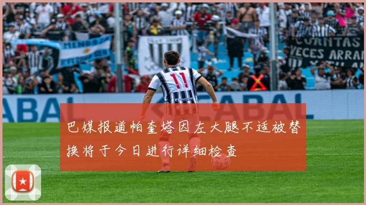 巴媒报道帕奎塔因左大腿不适被替换将于今日进行详细检查