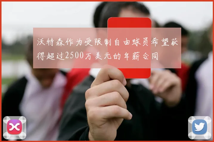 沃特森作为受限制自由球员希望获得超过2500万美元的年薪合同