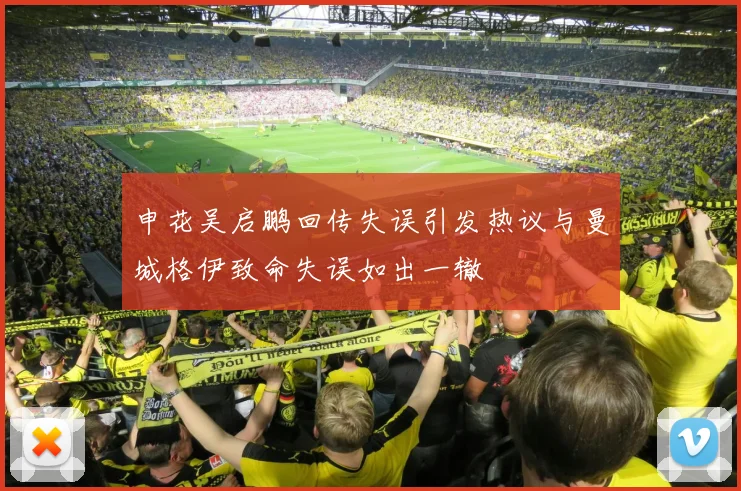 申花吴启鹏回传失误引发热议与曼城格伊致命失误如出一辙